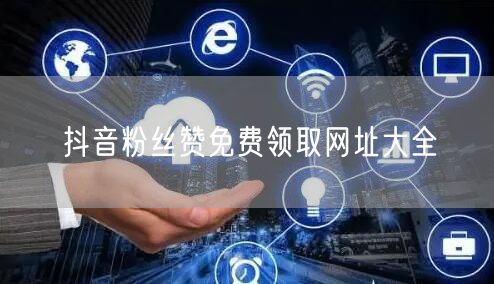 抖音粉丝赞免费领取网址大全