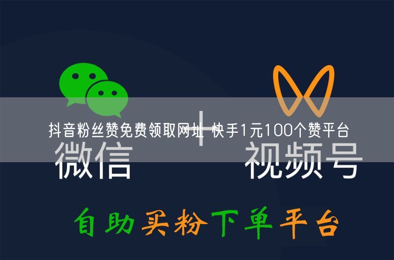 抖音粉丝赞免费领取网址 快手1元100个赞平台