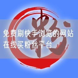 免费刷快手浏览的网站 在线买粉丝平台