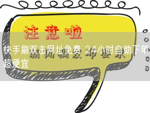 快手刷双击网址免费 24小时自助下单超便宜