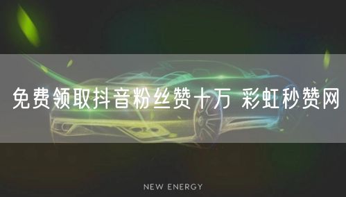 免费领取抖音粉丝赞十万 彩虹秒赞网