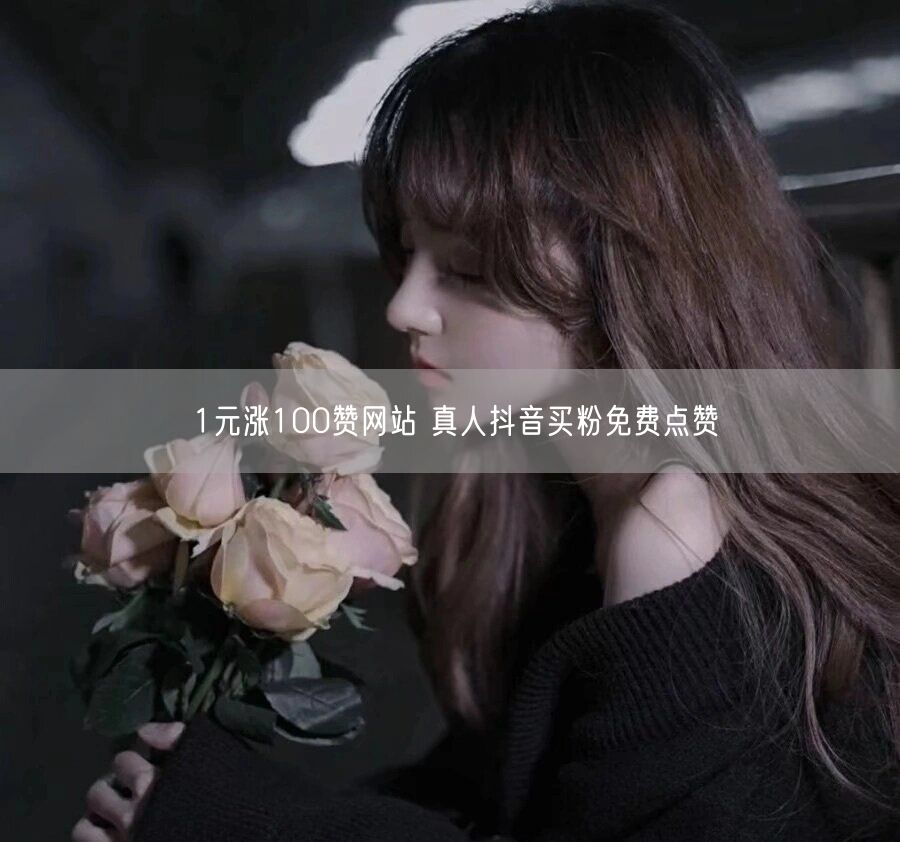 1元涨100赞网站 真人抖音买粉免费点赞