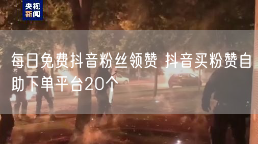 每日免费抖音粉丝领赞 抖音买粉赞自助下单平台20个