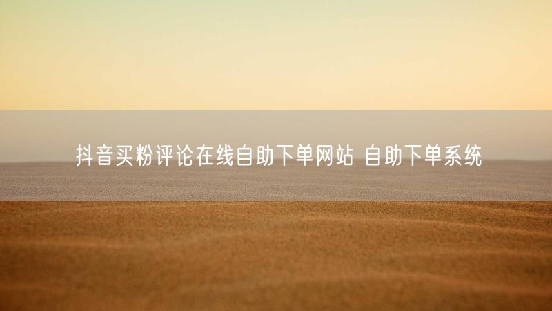 抖音买粉评论在线自助下单网站 自助下单系统