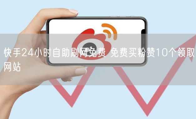 快手24小时自助刷网免费 免费买粉赞10个领取网站