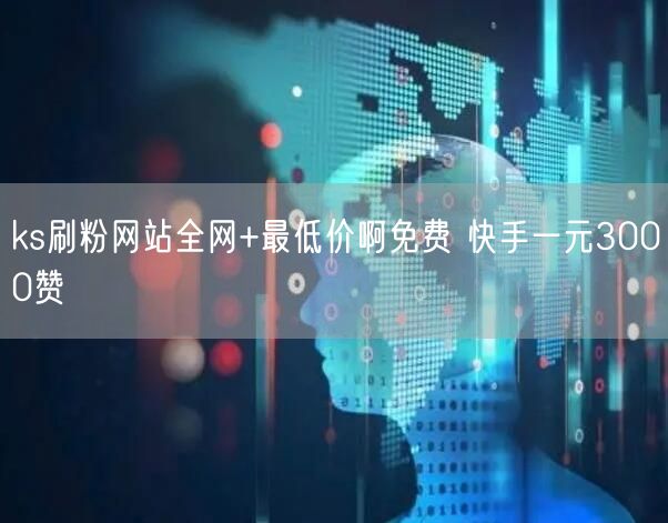 ks刷粉网站全网+最低价啊免费 快手一元3000赞