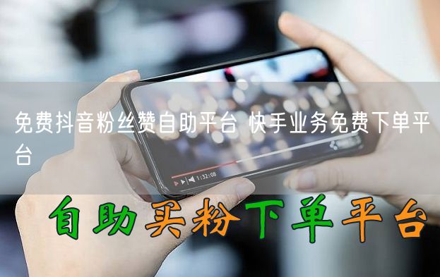 免费抖音粉丝赞自助平台 快手业务免费下单平台