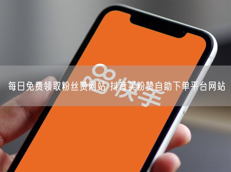 每日免费领取粉丝赞网站 抖音买粉赞自助下单平台网站