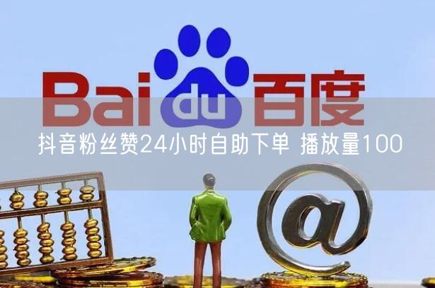 抖音粉丝赞24小时自助下单 播放量100