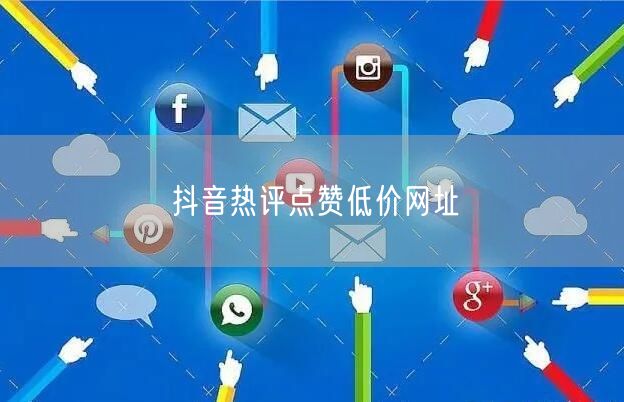抖音热评点赞低价网址