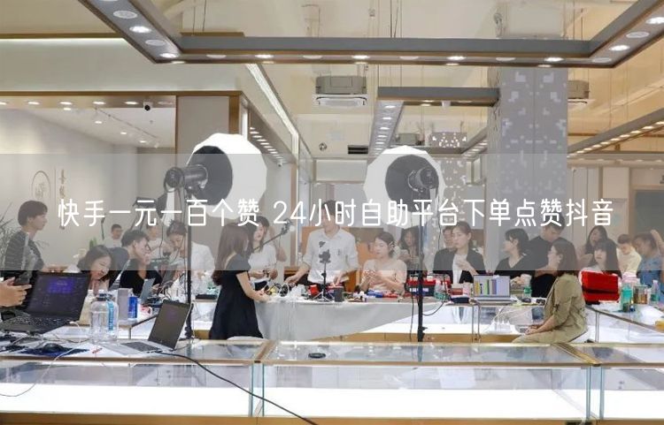 快手一元一百个赞 24小时自助平台下单点赞抖音