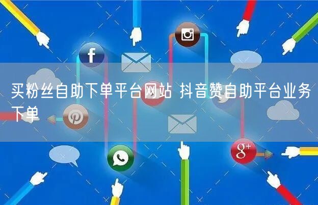买粉丝自助下单平台网站 抖音赞自助平台业务下单