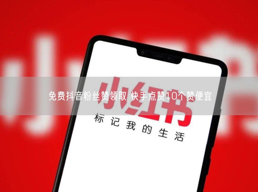 免费抖音粉丝赞领取 快手点赞10个赞便宜