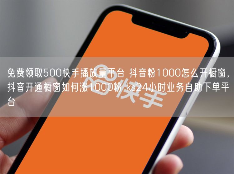 免费领取500快手播放量平台 抖音粉1000怎么开橱窗，抖音开通橱窗如何涨1000粉 ks24小时业务自助下单平台