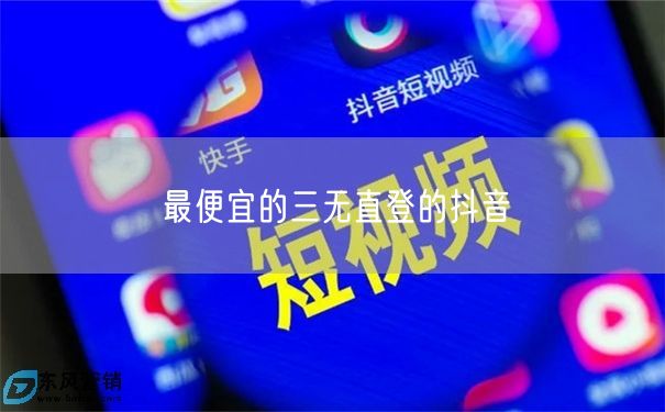 最便宜的三无直登的抖音