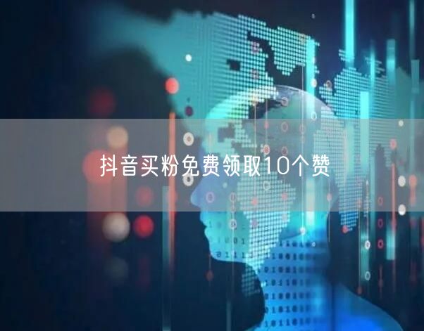 抖音买粉免费领取10个赞