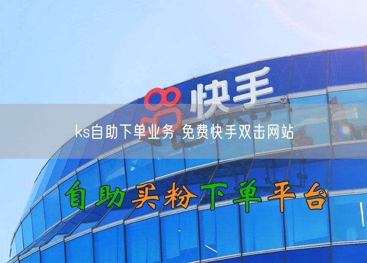 ks自助下单业务 免费快手双击网站