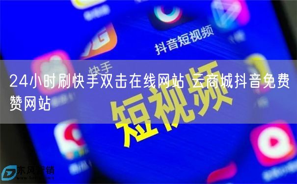 24小时刷快手双击在线网站 云商城抖音免费赞网站