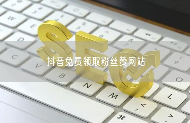 抖音免费领取粉丝赞网站
