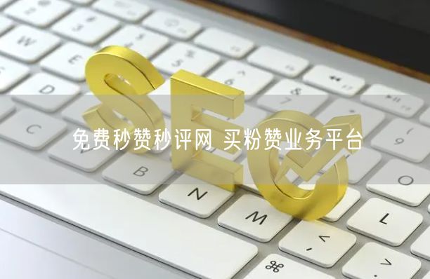 免费秒赞秒评网 买粉赞业务平台