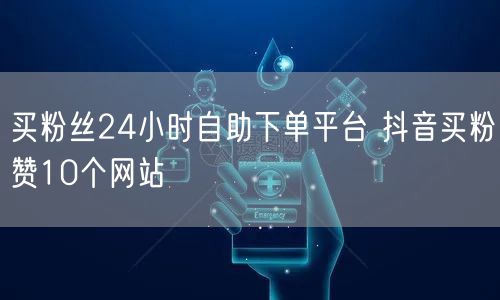 买粉丝24小时自助下单平台 抖音买粉赞10个网站