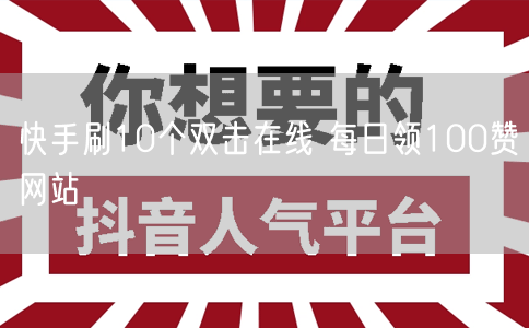 快手刷10个双击在线 每日领100赞网站