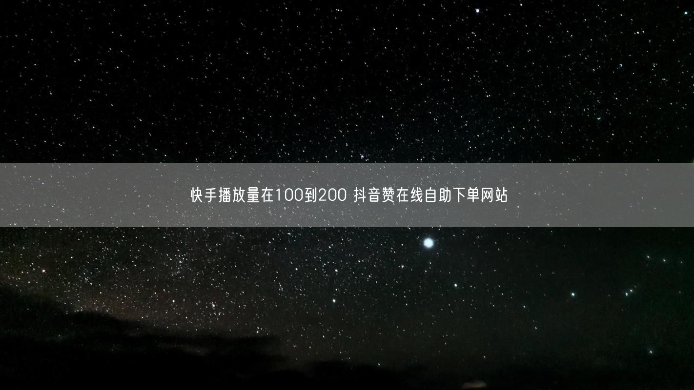 快手播放量在100到200 抖音赞在线自助下单网站