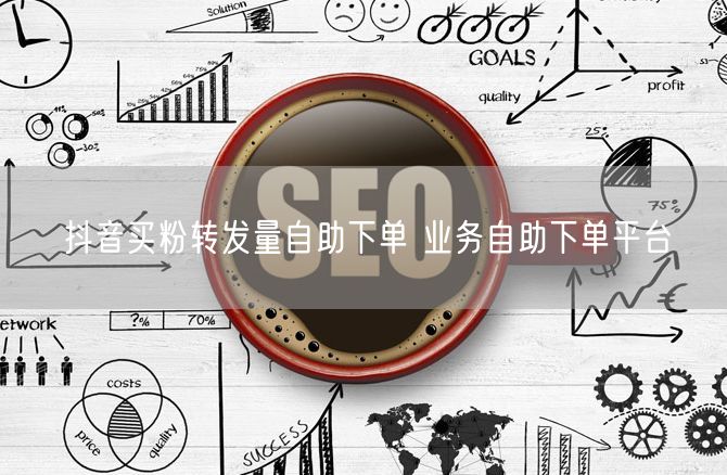 抖音买粉转发量自助下单 业务自助下单平台