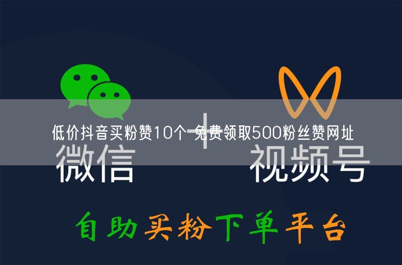 低价抖音买粉赞10个 免费领取500粉丝赞网址