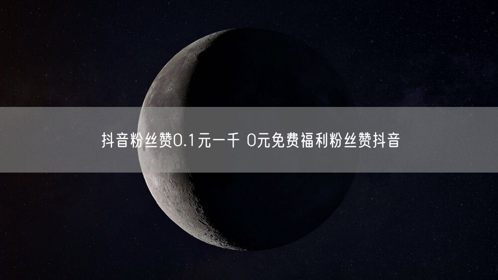 抖音粉丝赞0.1元一千 0元免费福利粉丝赞抖音