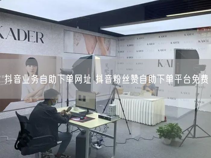 抖音业务自助下单网址 抖音粉丝赞自助下单平台免费