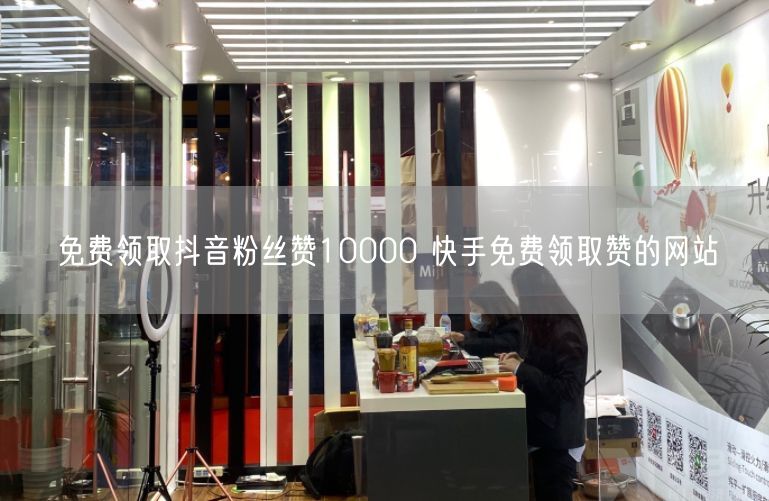 免费领取抖音粉丝赞10000 快手免费领取赞的网站