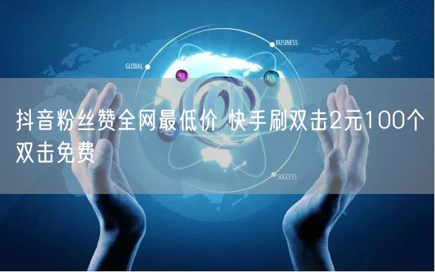 抖音粉丝赞全网最低价 快手刷双击2元100个双击免费