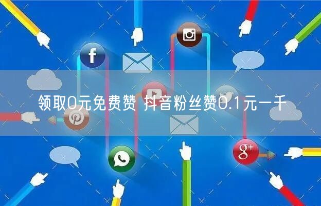 领取0元免费赞 抖音粉丝赞0.1元一千