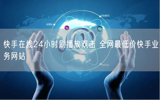 快手在线24小时刷播放双击 全网最低价快手业务网站