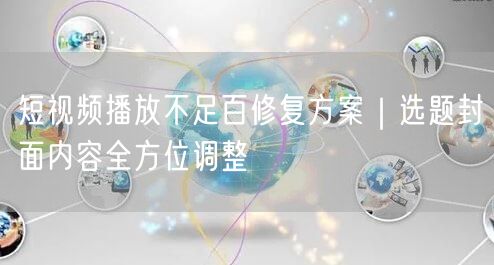 短视频播放不足百修复方案｜选题封面内容全方位调整