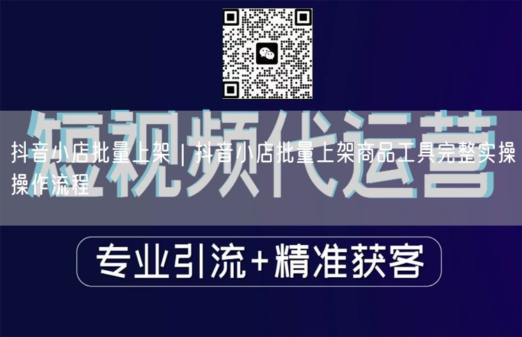 抖音小店批量上架｜抖音小店批量上架商品工具完整实操操作流程