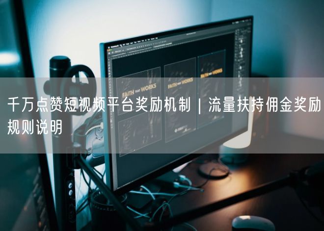 千万点赞短视频平台奖励机制｜流量扶持佣金奖励规则说明