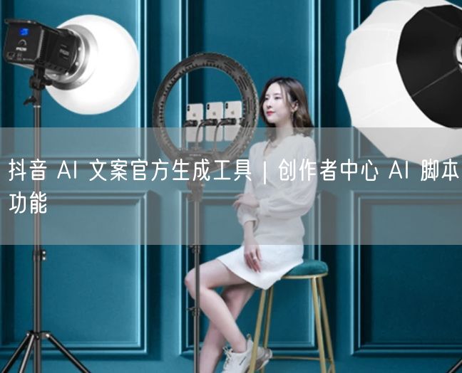 抖音 AI 文案官方生成工具｜创作者中心 AI 脚本功能