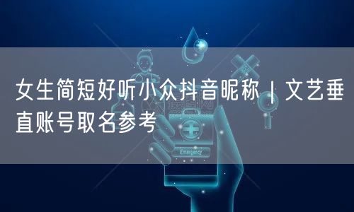 女生简短好听小众抖音昵称｜文艺垂直账号取名参考