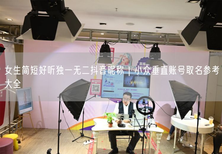 女生简短好听独一无二抖音昵称｜小众垂直账号取名参考大全
