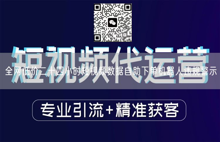 全网低价二十四小时短视频数据自助下单机器人违规警示