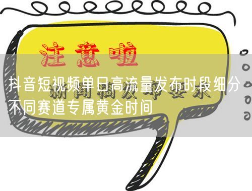 抖音短视频单日高流量发布时段细分 不同赛道专属黄金时间