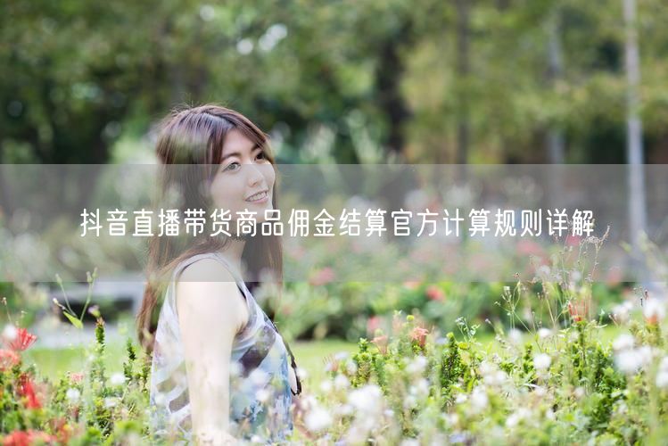 抖音直播带货商品佣金结算官方计算规则详解