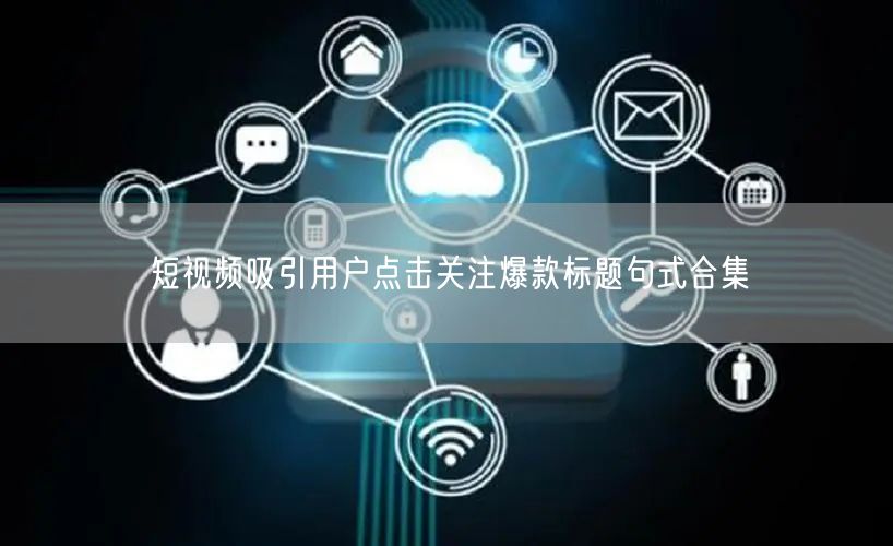 短视频吸引用户点击关注爆款标题句式合集