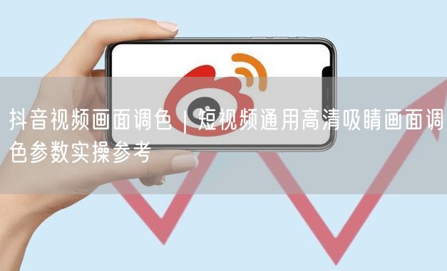 抖音视频画面调色｜短视频通用高清吸睛画面调色参数实操参考