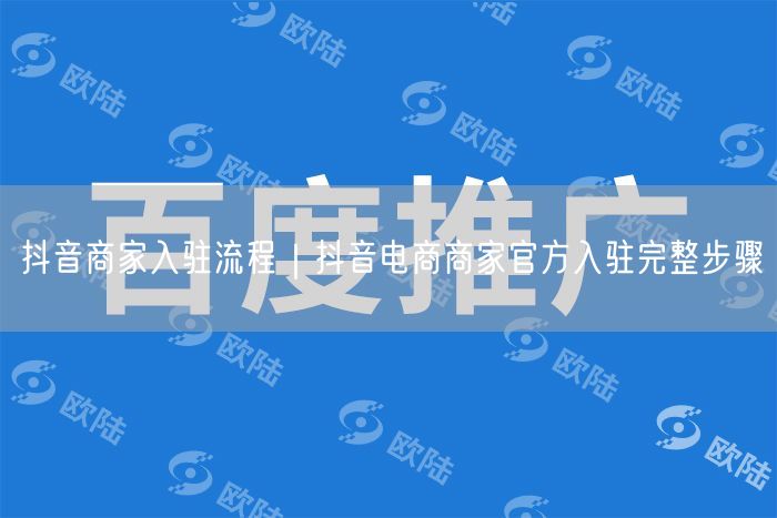 抖音商家入驻流程｜抖音电商商家官方入驻完整步骤