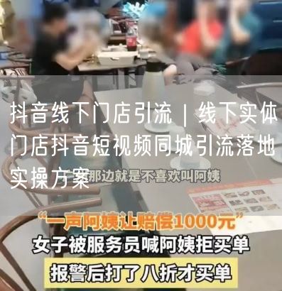 抖音线下门店引流｜线下实体门店抖音短视频同城引流落地实操方案