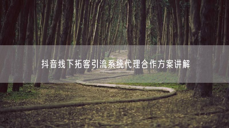 抖音线下拓客引流系统代理合作方案讲解