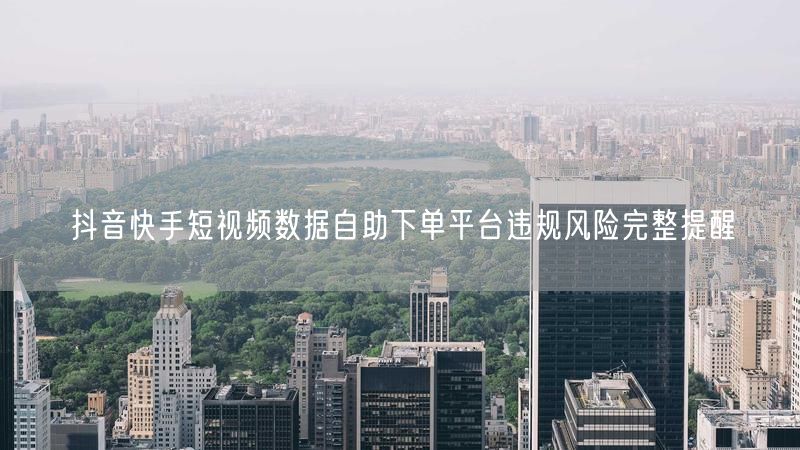 抖音快手短视频数据自助下单平台违规风险完整提醒